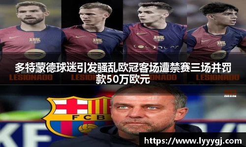 多特蒙德球迷引发骚乱欧冠客场遭禁赛三场并罚款50万欧元