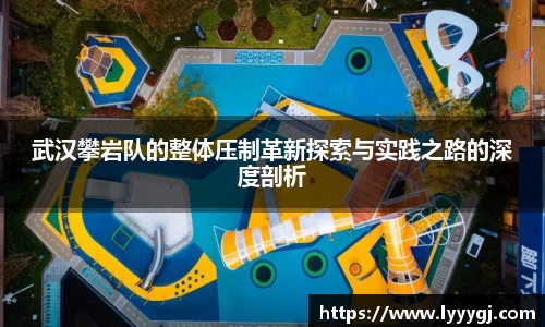 武汉攀岩队的整体压制革新探索与实践之路的深度剖析